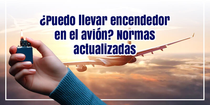 ¿Puedo llevar encendedor en el avión? Normas actualizadas